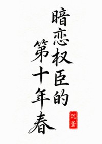 暗恋权臣的第十年春晚小说